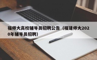 福师大高校辅导员招聘公告（福建师大2020年辅导员招聘）