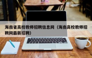 海南省高校教师招聘信息网（海南高校教师招聘网最新招聘）