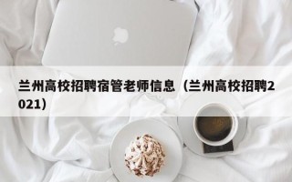 兰州高校招聘宿管老师信息（兰州高校招聘2021）