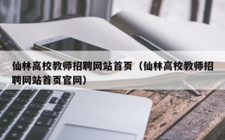 仙林高校教师招聘网站首页（仙林高校教师招聘网站首页官网）