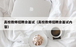 高校教师招聘会面试（高校教师招聘会面试内容）