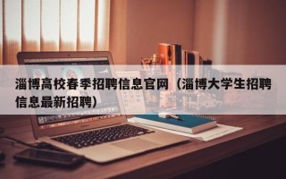 淄博高校春季招聘信息官网（淄博大学生招聘信息最新招聘）