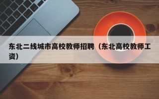 东北二线城市高校教师招聘(东北高校教师工资) 东北二线城市高校教师招聘(东北高校教师工资)
