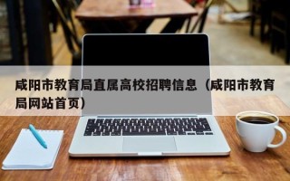 咸阳市教育局直属高校招聘信息（咸阳市教育局网站首页）