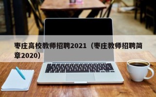 枣庄高校教师招聘2021（枣庄教师招聘简章2020）