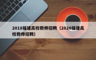 2018福建高校教师招聘（2020福建高校教师招聘）