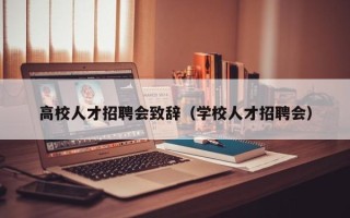高校人才招聘会致辞（学校人才招聘会）