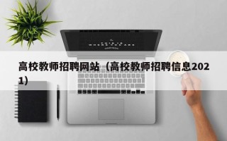 高校教师招聘网站（高校教师招聘信息2021）