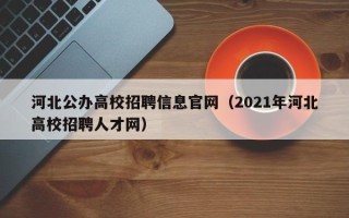 河北公办高校招聘信息官网（2021年河北高校招聘人才网）