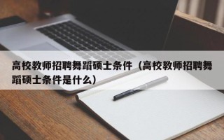 高校教师招聘舞蹈硕士条件（高校教师招聘舞蹈硕士条件是什么）