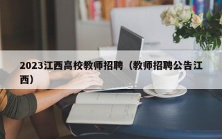 2023江西高校教师招聘（教师招聘公告江西）