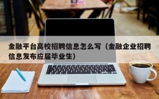 金融平台高校招聘信息怎么写（金融企业招聘信息发布应届毕业生）
