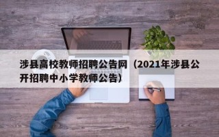 涉县高校教师招聘公告网（2021年涉县公开招聘中小学教师公告）