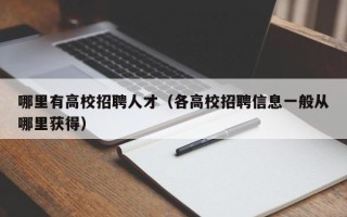 哪里有高校招聘人才（各高校招聘信息一般从哪里获得）