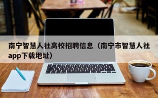 南宁智慧人社高校招聘信息（南宁市智慧人社app下载地址）