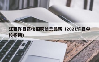 江西许昌高校招聘信息最新（2021许昌学校招聘）