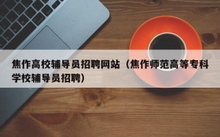 焦作高校辅导员招聘网站（焦作师范高等专科学校辅导员招聘）