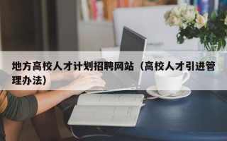 地方高校人才计划招聘网站（高校人才引进管理办法）