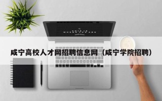 咸宁高校人才网招聘信息网（咸宁学院招聘）