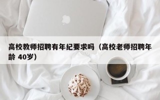 高校教师招聘有年纪要求吗（高校老师招聘年龄 40岁）