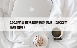 2023年高校秋招聘最新信息（2022年高校招聘）