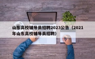 山东高校辅导员招聘2023公告（2021年山东高校辅导员招聘）