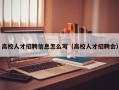 高校人才招聘信息怎么写（高校人才招聘会）
