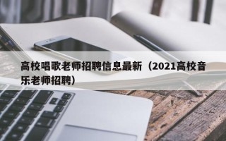 高校唱歌老师招聘信息最新（2021高校音乐老师招聘）