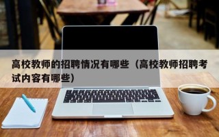 高校教师的招聘情况有哪些（高校教师招聘考试内容有哪些）