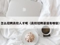 怎么招聘高校人才呢（高校招聘渠道有哪些）