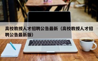 高校教授人才招聘公告最新（高校教授人才招聘公告最新版）