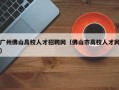 广州佛山高校人才招聘网（佛山市高校人才网）