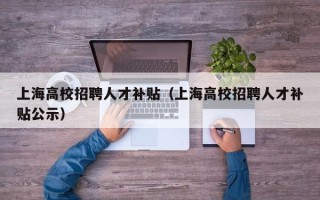 上海高校招聘人才补贴（上海高校招聘人才补贴公示）