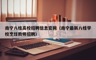 南宁八桂高校招聘信息官网（南宁最新八桂学校烹饪教师招聘）