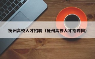 抚州高校人才招聘（抚州高校人才招聘网）