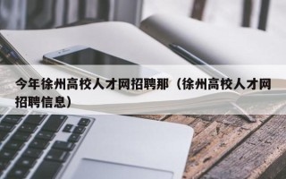 今年徐州高校人才网招聘那（徐州高校人才网招聘信息）