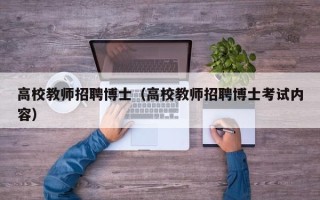 高校教师招聘博士（高校教师招聘博士考试内容）