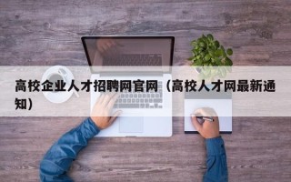 高校企业人才招聘网官网（高校人才网最新通知）