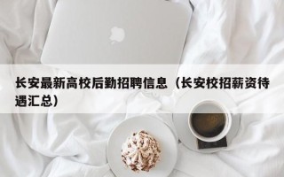 长安最新高校后勤招聘信息（长安校招薪资待遇汇总）