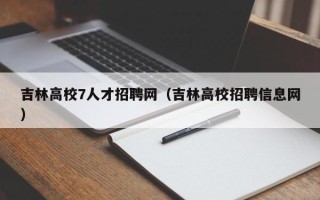 吉林高校7人才招聘网（吉林高校招聘信息网）