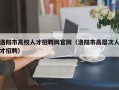 洛阳市高校人才招聘网官网（洛阳市高层次人才招聘）