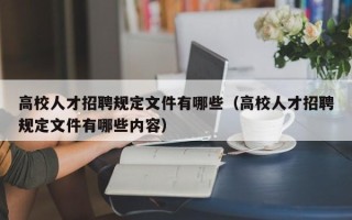 高校人才招聘规定文件有哪些（高校人才招聘规定文件有哪些内容）