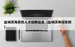 盐城滨海高校人才招聘信息（盐城滨海招生网）