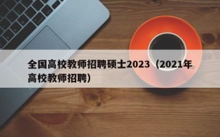 全国高校教师招聘硕士2023（2021年高校教师招聘）
