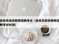 吉林市高校教师招聘考试（吉林市高校教师招聘考试时间）