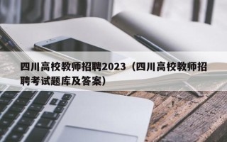 四川高校教师招聘2023(四川高校教师招聘考试题库及答案) 四川高校教师招聘2023(四川高校教师招聘考试题库及答案)