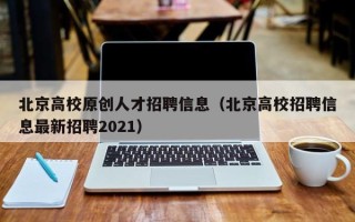 北京高校原创人才招聘信息（北京高校招聘信息最新招聘2021）