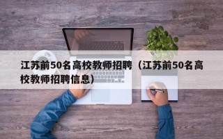 江苏前50名高校教师招聘（江苏前50名高校教师招聘信息）