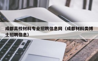 成都高校材料专业招聘信息网（成都材料类博士招聘信息）