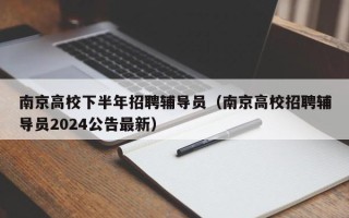 南京高校下半年招聘辅导员（南京高校招聘辅导员2024公告最新）